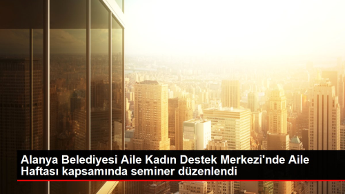 Alanya Belediyesi Aile Kad�n Destek Merkezi'nde Aile Haftas� kapsam�nda seminer d�zenlendi