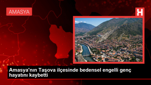 Amasya'nn Taova ilesinde bedensel engelli gen hayatn kaybetti