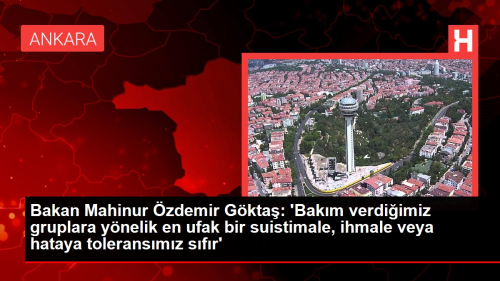 Bakan Mahinur zdemir Gkta: 'Bakm verdiimiz gruplara ynelik en ufak bir suistimale, ihmale veya hataya toleransmz sfr'