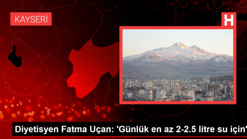 Diyetisyen Fatma U�an: 'G�nl�k en az 2-2.5 litre su i�in'