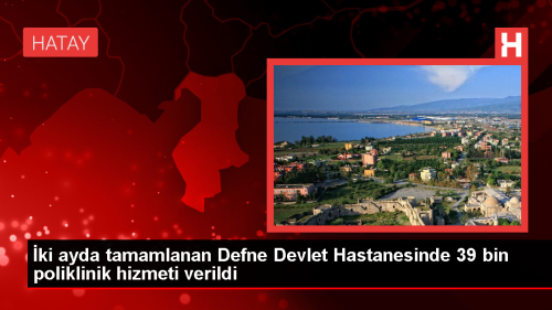 Hatay'da Deprem Sonras Alan Hastanede 39 Bin Poliklinik ve 19 Bin Acil Servis Hizmeti Verildi