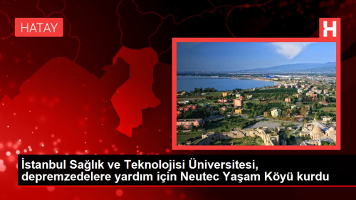 �stanbul Sa�l�k ve Teknolojisi �niversitesi, depremzedelere destek i�in Neutec Ya�am K�y� kurdu