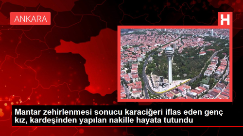 Mantar zehirlenmesi sonucu karacieri iflas eden gen kz, kardeinden yaplan nakille hayata tutundu