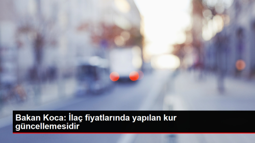 Sa�l�k Bakan� Koca: �la� fiyatlar�nda kur g�ncellemesi yap�ld�
